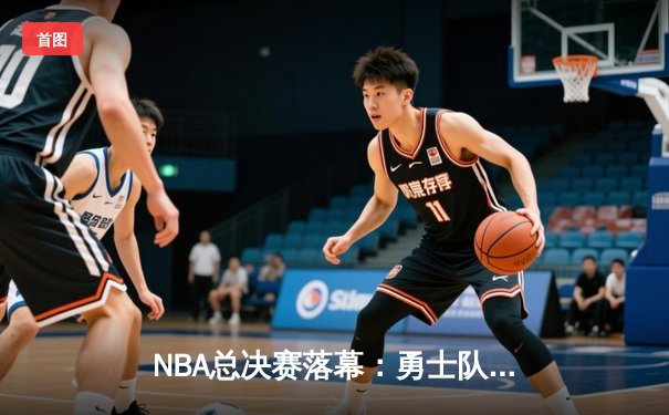 NBA总决赛落幕：勇士队4-2逆转夺冠，库里荣膺FMVP