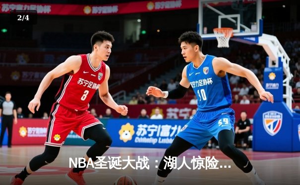 NBA圣诞大战：湖人惊险逆转勇士，詹姆斯40+三双击碎卫冕冠军 - 2