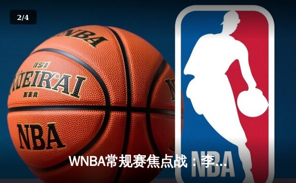 WNBA常规赛焦点战：李梦狂砍32分创赛季新高，华盛顿神秘人主场险胜康涅狄格太阳 - 2