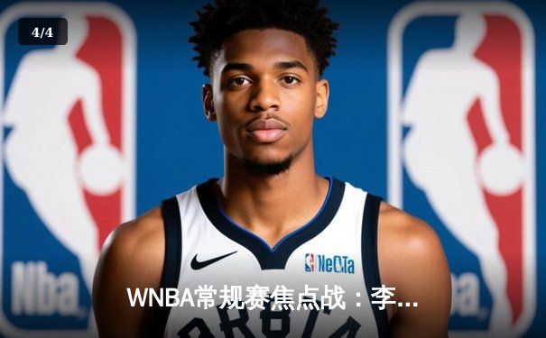 WNBA常规赛焦点战：李梦狂砍32分创赛季新高，华盛顿神秘人主场险胜康涅狄格太阳 - 4
