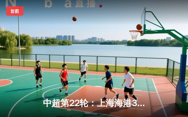 中超第22轮：上海海港3-1逆转山东泰山，武磊梅开二度领跑射手榜