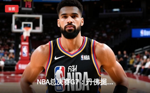 NBA总决赛G7：丹佛掘金加时险胜迈阿密热火 约基奇40+三双封神