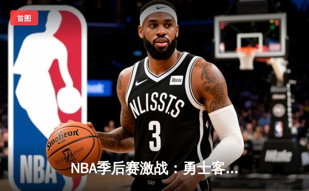 NBA季后赛激战：勇士客场险胜湖人，库里狂砍42分率队逆转