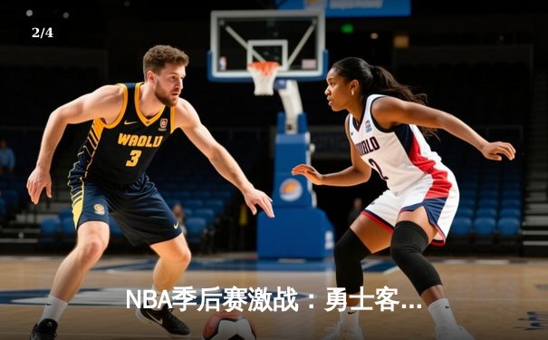 NBA季后赛激战：勇士客场险胜湖人，库里狂砍42分率队逆转 - 2