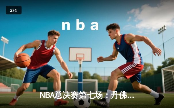NBA总决赛第七场：丹佛掘金逆转险胜迈阿密热火，首夺队史总冠军 - 2