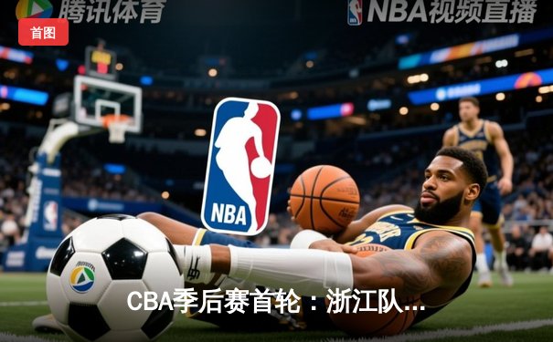 CBA季后赛首轮：浙江队惊险逆转深圳，吴前关键三分锁定胜局